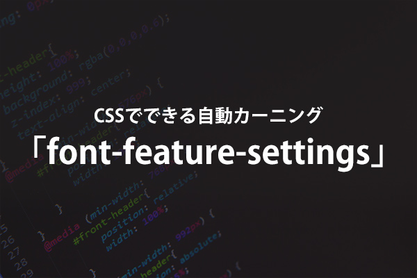 Cssで文字詰めができる Font Feature Settings でテキスト調整しよう Web業界で働く人や興味がある人に役立つ情報サイト Qam カム